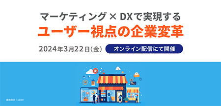 マーケティング×DXで実現する ユーザー視点の企業改革,2024年3月22日(金),オンライン配信にて開催