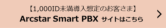 【1,000ID未満導入想定のお客さま】Arcstar Smart PBXサイトはこちら