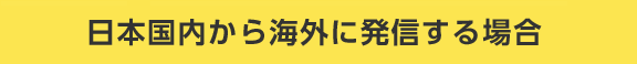 日本国内から海外に発信する場合