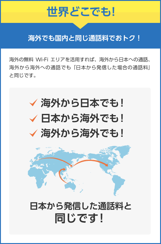 世界どこでも! 海外でも国内と同じ通話料でおトク!