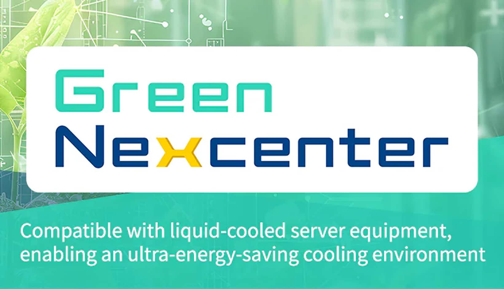 Green Nexcenter: Compatible with liquid-cooled server equipment, enabling an ultra-energy-saving cooling environment