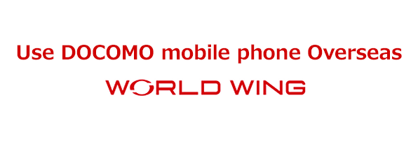 Use DOCOMO mobile phone overseas  WORLD WING