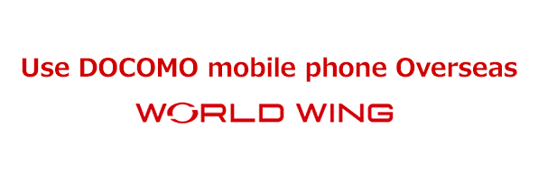 Use DOCOMO mobile phone overseas WORLD WING