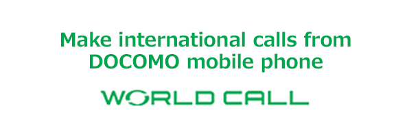 Make international calls from DOCOMO mobile phone  WORLD CALL