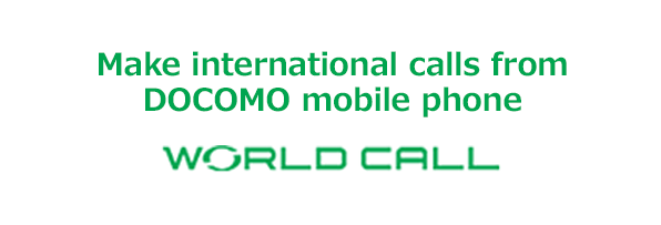 Make international calls from DOCOMO mobile phone WORLD CALL