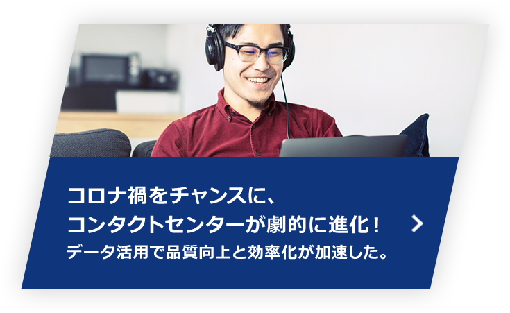 顧客設定のさらなる深化へ ～コンタクトセンターの業務変革～