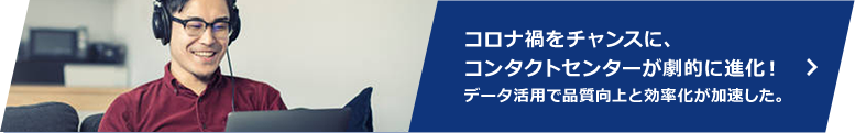 顧客設定のさらなる深化へ ～コンタクトセンターの業務変革～