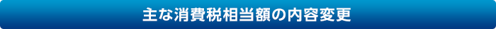 主な消費税相当額の内容変更