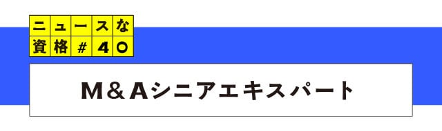 ニュースな資格#40 M&Aシニアエキスパート