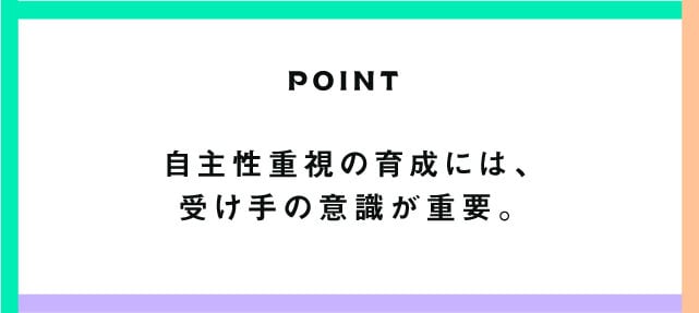 POINT 自主性重視の育成には、受け手の意識が重要
