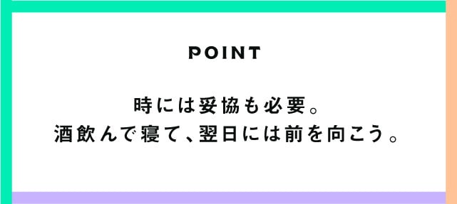 POINT 時には妥協も必要。酒飲んで寝て、翌日には前を向こう。