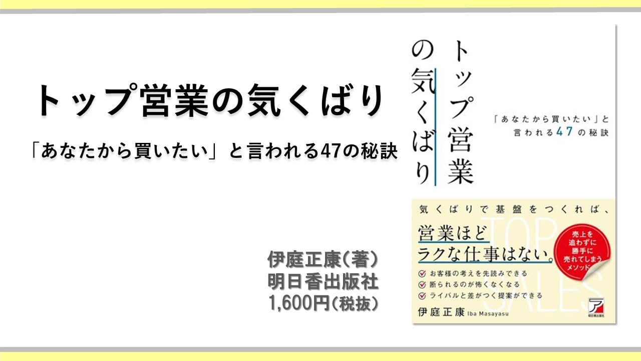 トップ営業の気くばり 「あなたから買いたい」と言われる47の秘訣　伊庭正康（著） 明日香出版社　1,600円（税抜）