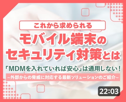 これから求められるモバイル端末のセキュリティ対策とは