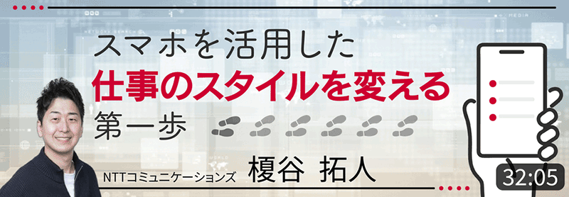 スマホを活用した仕事のスタイルを変える一歩　NTTコミュニケーションズ 榎谷拓人