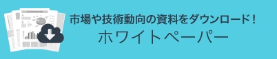 市場や技術動向の資料をダウンロード！ホワイトペーパー
