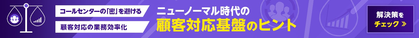 コールセンターの「密」を避ける 顧客対応の業務効率化　ニューノーマル時代の顧客対応基盤のヒント　解決策をチェック