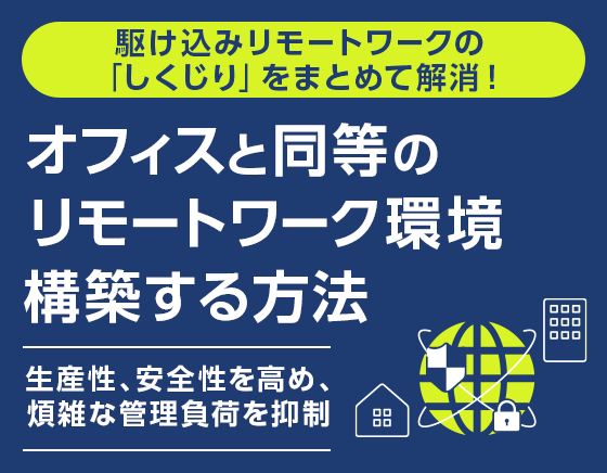 駆け込みリモートワークの「しくじり」をまとめて解消！　オフィスと同等のリモートワーク環境を構築する方法　生産性、安全性を高め、煩雑な管理負荷を抑制