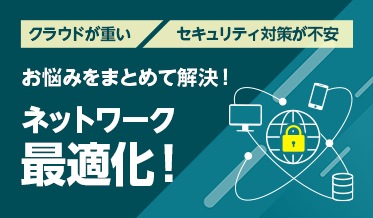 クラウドが重い セキュリティ対策が不安 お悩みをまとめて解決！ ネットワーク最適化！ クラウドファーストネットワークパック