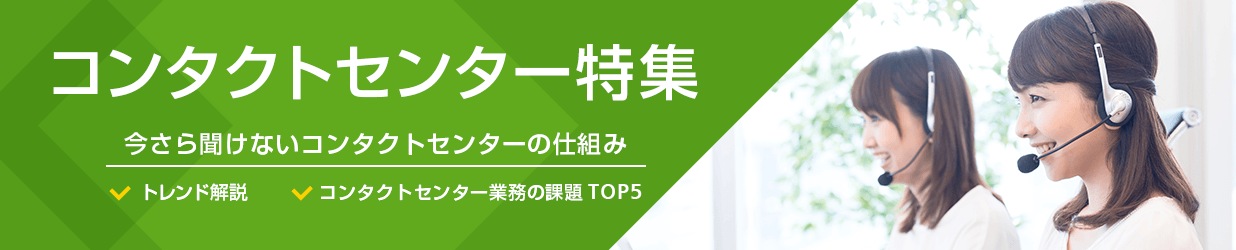 コンタクトセンター特集 今さら聞けないコンタクトセンターの仕組み トレンド開設 コンタクトセンター業務の課題TOP5