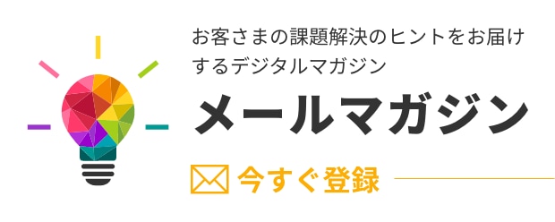 メールマガジン お客さまの課題解決のヒントをお届けするデジタルマガジン