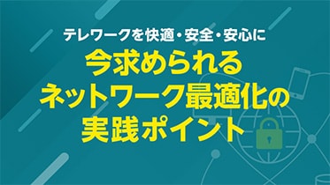 テレワークを快適・安全・安心に　今求められるネットワーク最適化の実践ポイント