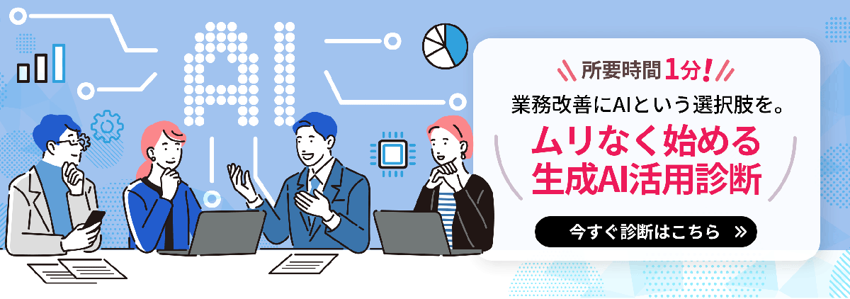 所要時間1分！ 業務改善にAIという選択肢を。 ムリなく始める生成AI活用診断 今すぐ診断はこちら