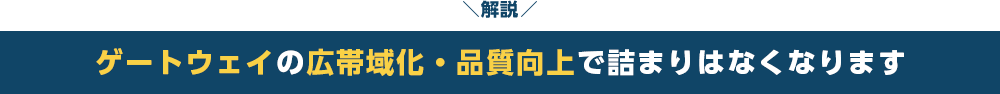 解説　ゲートウェイの広帯域化・品質向上で詰まりはなくなります