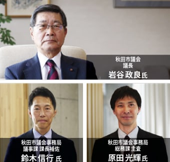 秋田市議会議長 岩谷政良 氏、秋田市議会事務局 議事課課長補佐 鈴木信行 氏、秋田市議会事務局 総務課主査 原田光輝氏