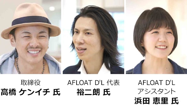 取締役 高橋 ケンイチ 氏 AFLOAT D'L 代表 裕二朗 氏 AFLOAT D'L アシスタント 浜田 恵里 氏