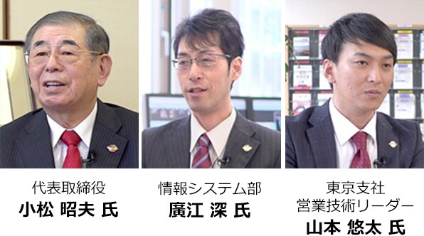 代表取締役 小松 昭夫 氏 情報システム部 廣江 深 氏 東京支社 営業技術リーダー 山本 悠太 氏