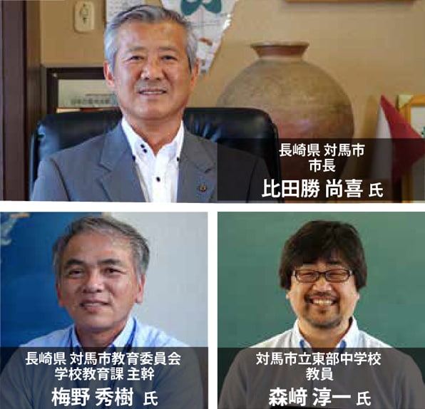 長崎県対馬市 市町 比田勝 尚喜 氏 長崎県対馬市教育委員会 学校教育課 主幹 梅野 秀樹 氏 対馬市立東部中学校 教員 森崎淳一 氏