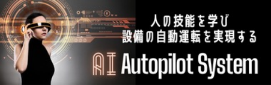 人の技能を学び設備の自動運転を実現する AI Autopilot System