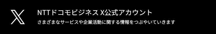 NTTドコモビジネス X公式アカウント さまざまなサービスや企業活動に関する情報をつぶやいていきます
