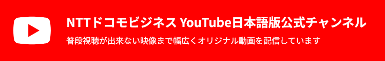 NTTドコモビジネス YouTube日本語版公式チャンネル 普段視聴が出来ない映像まで幅広くオリジナル動画を配信しています