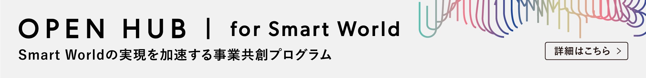 OPEN HUB | for Smart World　Smart Worldの実現を加速する 事業共創プログラム　詳細はこちら