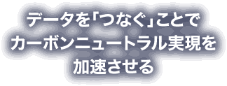 データを「つなぐ」ことでカーボンニュートラル実現を加速させる