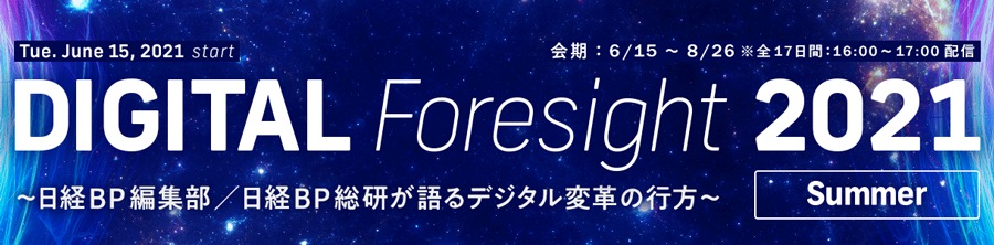 DIGITAL Foresight 2021 Summer 〜日経BP編集部/日経BP総研が語るデジタル変革の行方〜ー DIGITAL Foresight 2021 Summer 〜日経BP編集部/日経BP総研が語るデジタル変革の行方〜ー