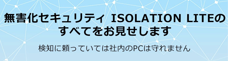 無害化セキュリティ ISOLATION LITEのすべてをお見せします