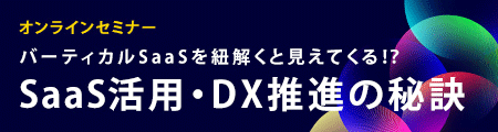 Fesaas主催 連続Webセミナー企画「バーティカルSaaSを紐解くことで見えてくる!? DX推進の秘訣」 Fesaas主催 連続Webセミナー企画「バーティカルSaaSを紐解くことで見えてくる!? DX推進の秘訣」