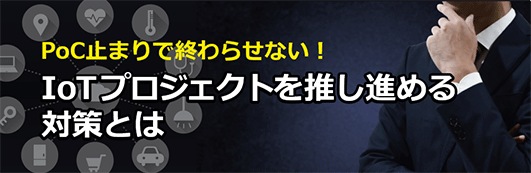 【オンデマンドセミナー】PoC止まりで終わらせない!IoTプロジェクトを推し進める対策とは