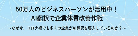 50万人のビジネスパーソンが活用中!AI翻訳で企業体質改善作戦~なぜ今、コロナ禍でも多くの企業がAI翻訳を導入しているのか?~ 0万人のビジネスパーソンが活用中!AI翻訳で企業体質改善作戦~なぜ今、コロナ禍でも多くの企業がAI翻訳を導入しているのか?~