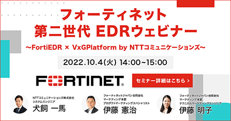 フォーティネット 第二世代 EDRウェビナー〜FortiEDR x VxGPlatform by NTTコミュニケーションズ〜