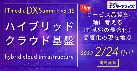 【2/24(金)開催】ITmedia DX Summit Vol.15 ハイブリッドクラウド基盤~サービス品質を軸に考えるIT基盤の最適化、高度化の現在地点~ 【2/24(金)開催】ITmedia DX Summit Vol.15 ハイブリッドクラウド基盤~サービス品質を軸に考えるIT基盤の最適化、高度化の現在地点~