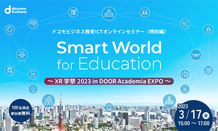 ドコモビジネス教育ICTオンラインセミナーSmart World for Education 特別編～XR学祭2023 in DOOR Academia EXPO～