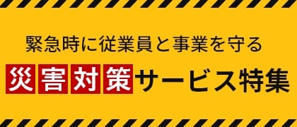 緊急時に従業員と事業を守る　災害対策サービス特集　別ウィンドウで開きます。