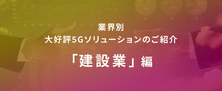 業界別大好評5Gソリューションのご紹介 「建設業」編