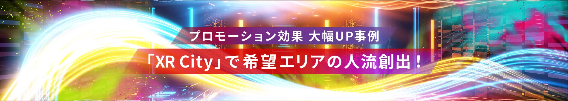 プロモーション効果 大幅UP事例「XR City」で希望エリアの人流創出！