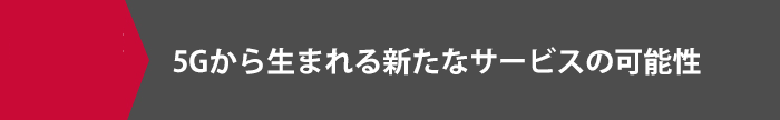 5Gから生まれる新たなサービスの可能性