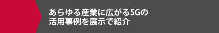 あらゆる産業に広がる5Gの活用事例を展示で紹介