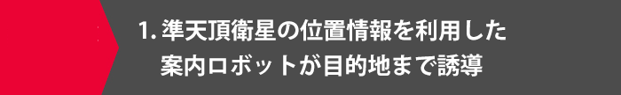 1.準天頂衛星の位置情報を利用した案内ロボットが目的地まで誘導